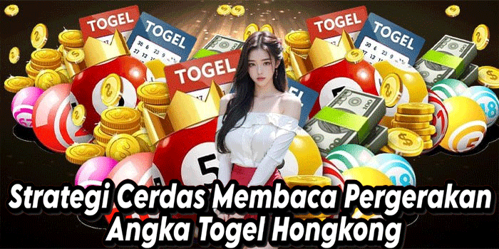 Strategi Cerdas Membaca Pergerakan Angka Togel Hongkong